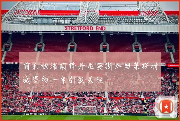 前利物浦前锋丹尼英斯加盟莱斯特城签约一年引发关注