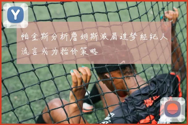 帕金斯分析詹姆斯浓眉追梦经纪人流言或为抬价策略