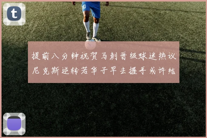 提前八分钟祝贺马刺晋级球迷热议尼克斯逆转若华子早去握手或许结果不同