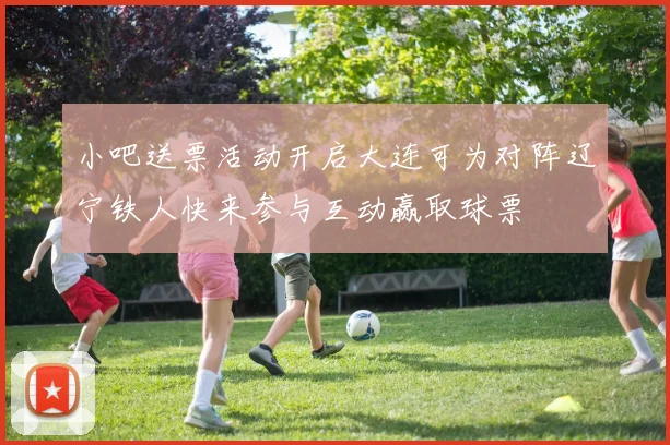 小吧送票活动开启大连可为对阵辽宁铁人快来参与互动赢取球票