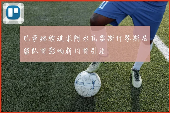 巴萨继续追求阿尔瓦雷斯什琴斯尼留队将影响新门将引进