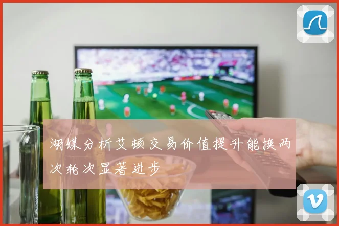 湖媒分析艾顿交易价值提升能换两次轮次显著进步