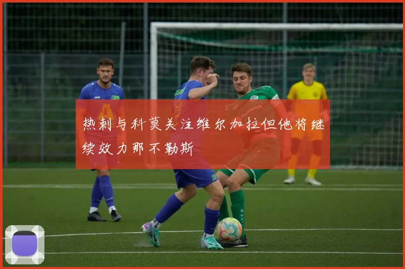 热刺与科莫关注维尔加拉但他将继续效力那不勒斯