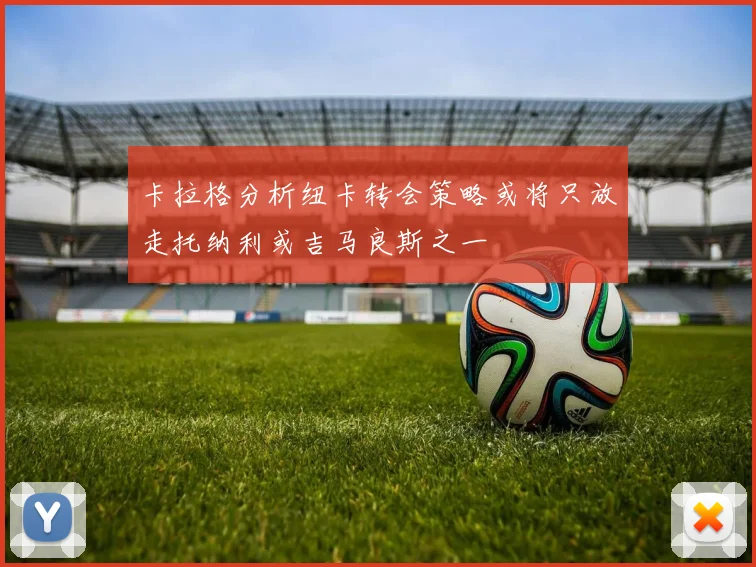 卡拉格分析纽卡转会策略或将只放走托纳利或吉马良斯之一