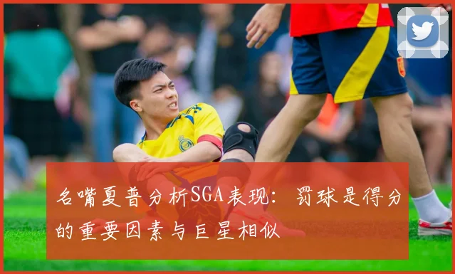 名嘴夏普分析SGA表现：罚球是得分的重要因素与巨星相似