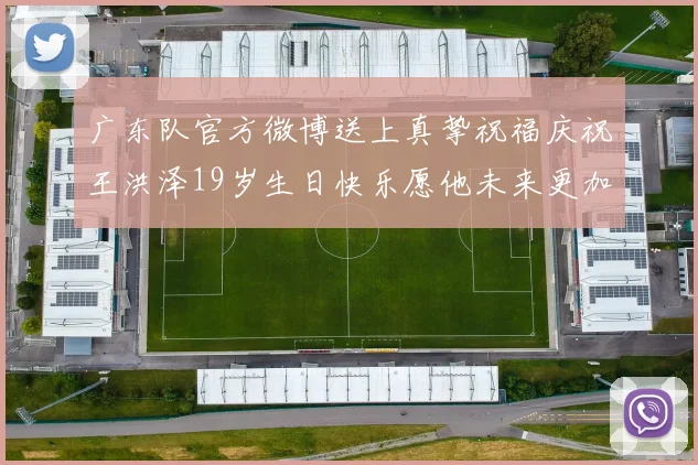 广东队官方微博送上真挚祝福庆祝王洪泽19岁生日快乐愿他未来更加辉煌