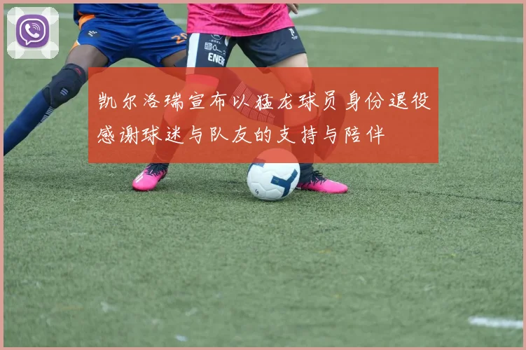 凯尔洛瑞宣布以猛龙球员身份退役感谢球迷与队友的支持与陪伴